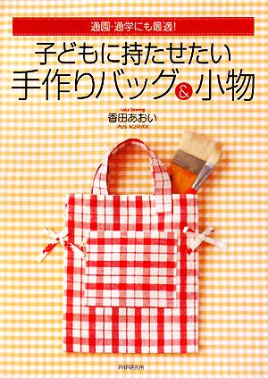 子どもに持たせたい手作りバッグ&小物 通園・通学にも最適！