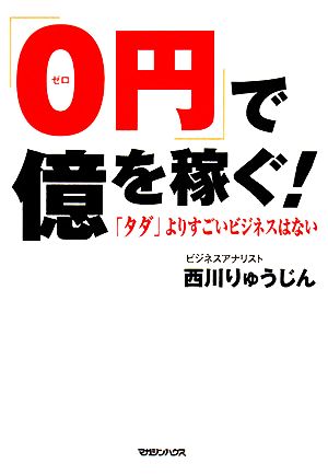 「0円」で億を稼ぐ！ 「タダ」よりすごいビジネスはない