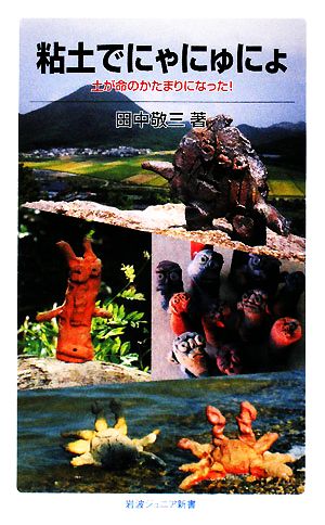 粘土でにゃにゅにょ土が命のかたまりになった！岩波ジュニア新書602