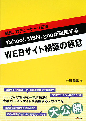 敏腕プロデューサーが伝授 Yahoo！、MSN、gooが駆使するWEBサイト構築の極意