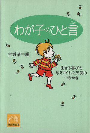 わが子のひと言 生きる喜びを与えてくれた天使のつぶやき 祥伝社黄金文庫