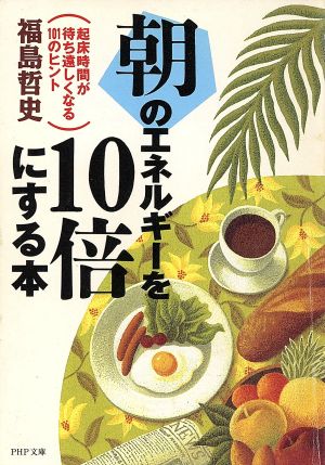 朝のエネルギーを10倍にする本 起床時間が待ち遠しくなる101のヒント PHP文庫