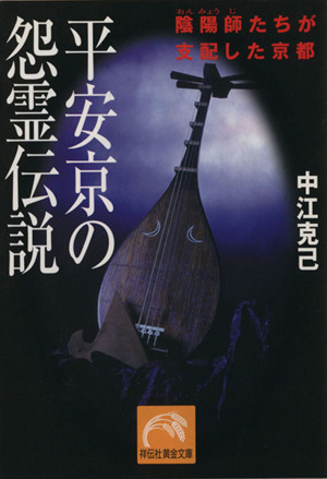 平安京の怨霊伝説 陰陽師たちが支配した京都 祥伝社黄金文庫