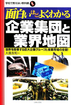 面白いほどよくわかる企業集団と業界地図 世界を席巻する巨大企業グループと産業市場の全貌！ 学校で教えない教科書