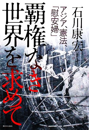 覇権なき世界を求めて アジア、憲法、「慰安婦」