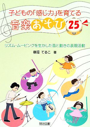 子どもの「感じ力」を育てる音楽あそび25 リズム・ムービングを生かした音と動きの表現活動