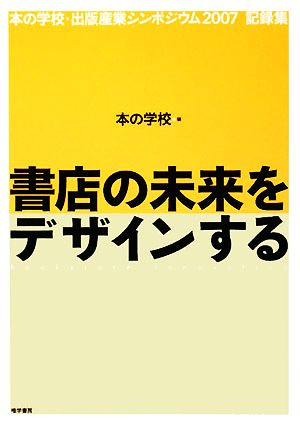 書店の未来をデザインする 本の学校・出版産業シンポジウム2007記録集