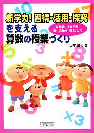 新学力！習得・活用・探究を支える算数の授業づくり 感動詞、探る活動、書く活動を「鍵」にして