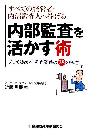 すべての経営者・内部監査人へ捧げる内部監査を活かす術 プロがあかす監査業務の38の極意