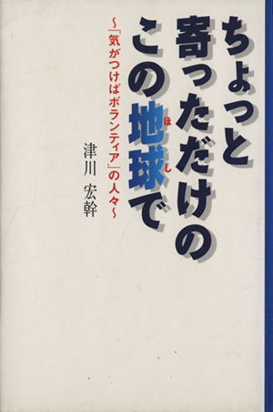 ちょっと寄っただけのこの地球で ～「気がつけばボランティア」の人々～