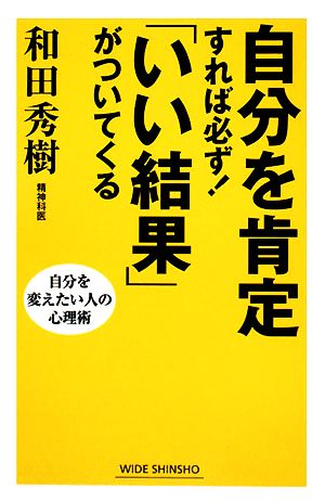 自分を肯定すれば必ず！「いい結果」がついてくる 自分を変えたい人の心理術 ワイド新書