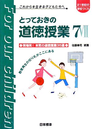 とっておきの道徳授業(7) これからを生きる子どもたちへ-現場発！本気の道徳授業35選 21世紀の学校づくりこれからを生きる子どもたちへ