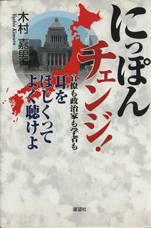 にっぽんチェンジ！ 官僚も政治家も学者も耳をほじくってよく聴けよ