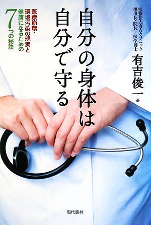 自分の身体は自分で守る 医療崩壊・環境汚染の現実と健康になるための7つの秘訣