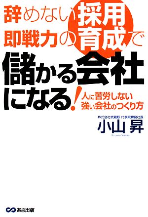 辞めない採用、即戦力の育成で儲かる会社になる！ 人に苦労しない強い会社のつくり方