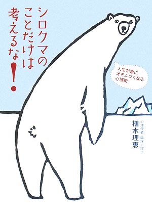 シロクマのことだけは考えるな！ 人生が急にオモシロくなる心理術