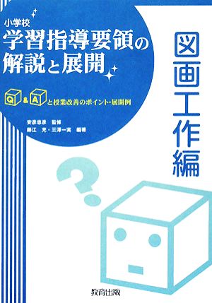 小学校学習指導要領の解説と展開 図画工作編 Q&Aと授業改善のポイント・展開例