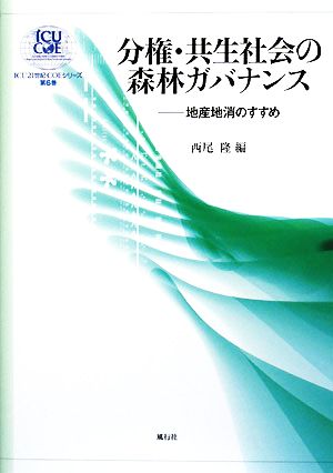 分権・共生社会の森林ガバナンス 地産地消のすすめ ICU21世紀COEシリーズ第6巻