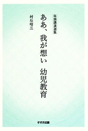 年頭講演選集 ああ、我が想い 幼児教育