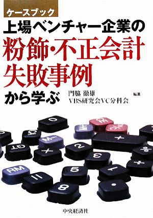 上場ベンチャー企業の粉飾・不正会計、失敗事例から学ぶ ケースブック