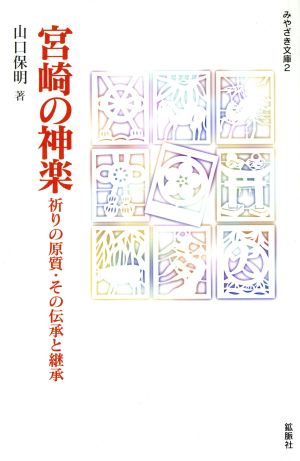 宮崎の神楽 祈りの原質・その伝承と継承 みやざき文庫2