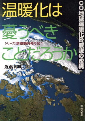 温暖化は憂うべきことだろうか CO2地球温暖化脅威説の虚構 シリーズ「環境問題を考える」1
