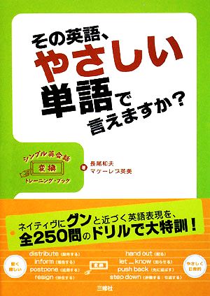 その英語、やさしい単語で言えますか？ シンプル英会話変換トレーニング・ブック