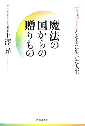 魔法の国からの贈りもの 「ディズニー」とともに歩いた人生