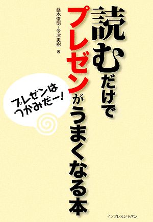 読むだけでプレゼンがうまくなる本 プレゼンはつかみだ！