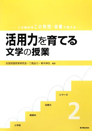 活用力を育てる文学の授業 この教材をこの発問・板書で教える 小学校国語科活用力シリーズ2