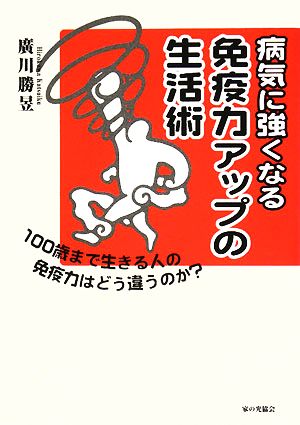 病気に強くなる免疫力アップの生活術 100歳まで生きる人の免疫力はどう違うのか？