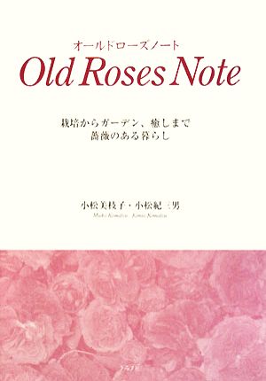 オールドローズノート 栽培からガーデン、癒しまで薔薇のある暮らし