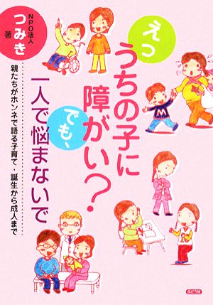 えっうちの子に障がい？でも、一人で悩まないで 親たちがホンネで語る子育て・誕生から成人まで