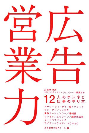 広告営業力 広告代理店・クリエイティブエージェンシーに所属する12人のホンネと仕事のやり方。