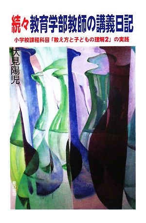 続々教育学部教師の講義日記 小学校課程科目「教え方と子どもの理解2」の実践