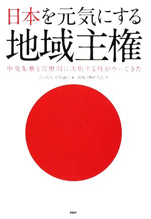 日本を元気にする地域主権 中央集権と官僚制に決別する時がやってきた