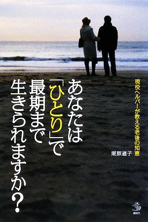 あなたは「ひとり」で最期まで生きられますか？ 現役ヘルパーが教える老後の知恵 介護ライブラリー