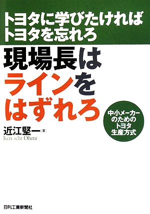 現場長はラインをはずれろ トヨタに学びたければトヨタを忘れろ 中小メーカーのためのトヨタ生産方式