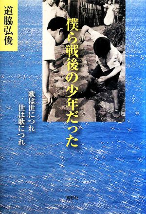 僕ら戦後の少年だった 歌は世につれ世は歌につれ