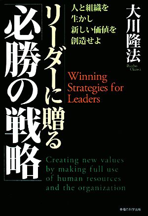 リーダーに贈る「必勝の戦略」 人と組織を生かし、新しい価値を創造せよ