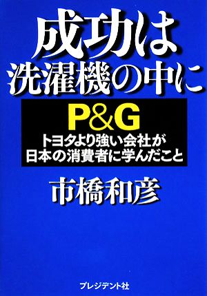 成功は洗濯機の中に P&G トヨタより強い会社が日本の消費者に学んだこと