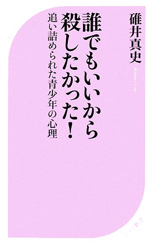 誰でもいいから殺したかった！ 追い詰められた青少年の心理 ベスト新書