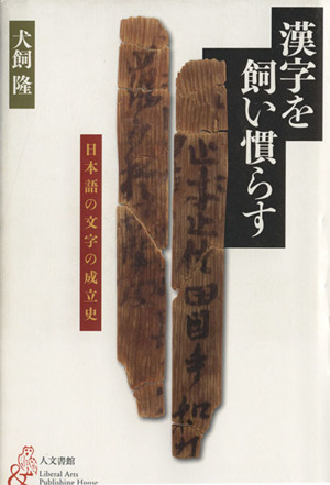 漢字を飼い慣らす 日本語の文字の成立史