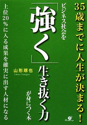 ビジネス社会を「強く」生き抜く力が身につく本 35歳までに人生が決まる！