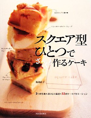 スクエア型ひとつでざっくり作るケーキ 3つの生地+おいしい素材=32のケーキバリエーション