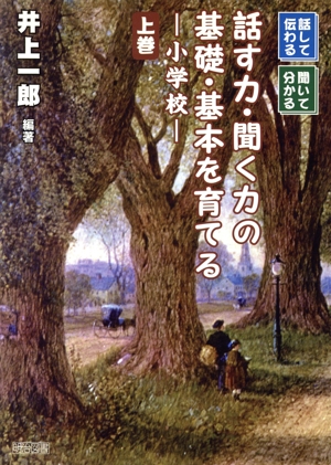 話して伝わる、聞いて分かる話す力・聞く力の基礎・基本を育てる(上巻) 小学校