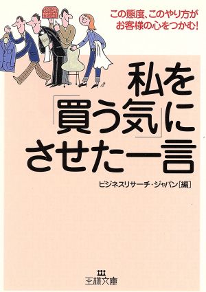 私を「買う気」にさせた一言 この態度、このやり方がお客様の心をつかむ！ 王様文庫