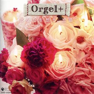 Orgel+ あなたを想う、恋曲～J-POPヒット・セレクション～