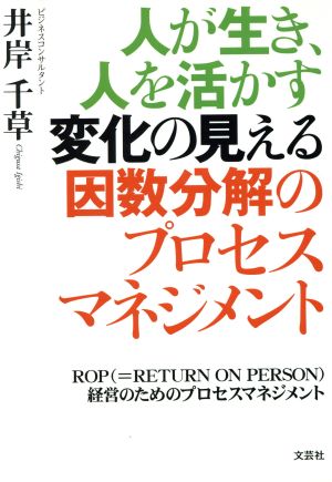 人が生き、人を活かす変化の見える因数分解のプロセスマネジメント ROP(=RETURN ON PERSON)経営のためのプロセスマネジメント