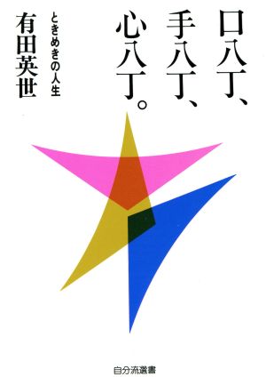 口八丁、手八丁、心八丁。 ときめきの人生